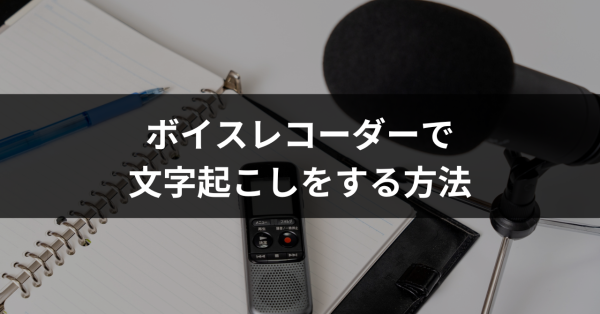 ボイスレコーダーで文字起こしをする方法